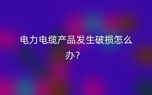 电力电缆产品发生破损怎么办？(图1)