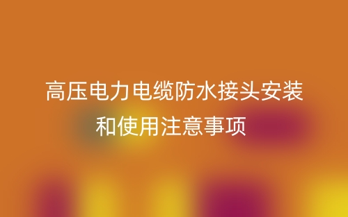高压电力电缆防水接头安装和使用注意事项(图1)