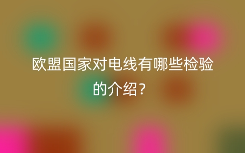 欧盟国家对电线有哪些检验的介绍？(图1)