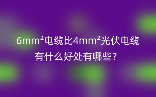 6mm²电缆比4mm²光伏电缆有什么好处有哪些？(图1)
