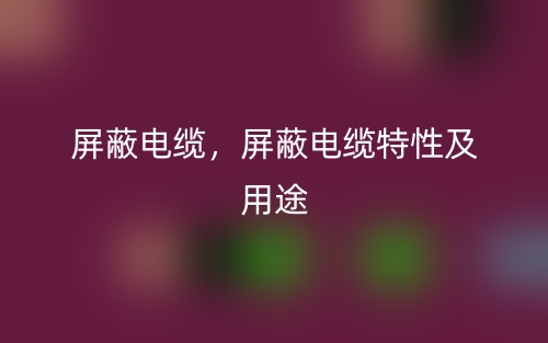 屏蔽电缆，屏蔽电缆特性及用途(图1)