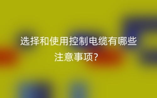 选择和使用控制电缆有哪些注意事项？(图1)