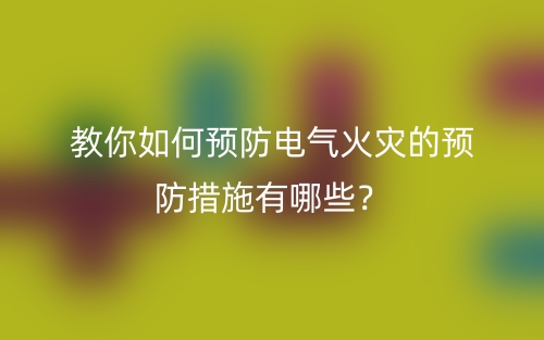 教你如何预防电气火灾的预防措施有哪些？(图1)