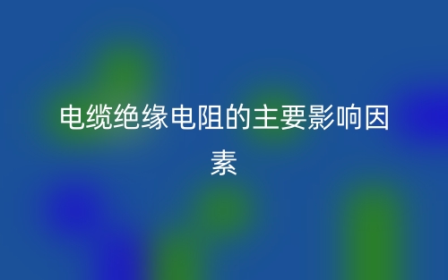 电缆绝缘电阻的主要影响因素有哪些？(图1)