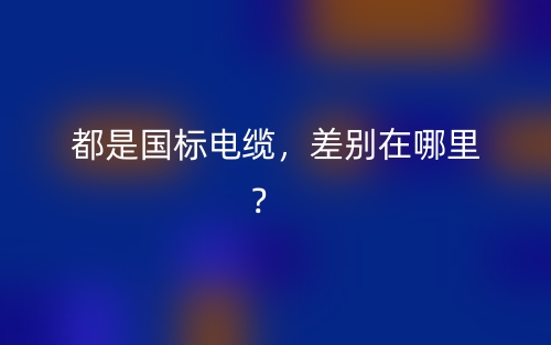 都是国标电缆，差别在哪里？(图1)