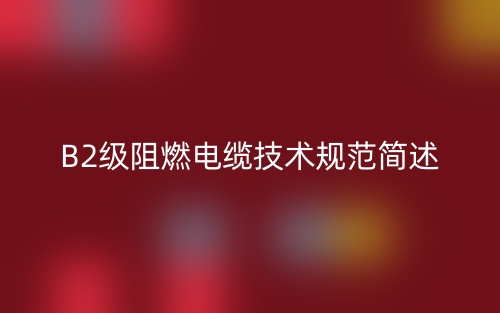 B2级阻燃电缆技术规范简述(图1)