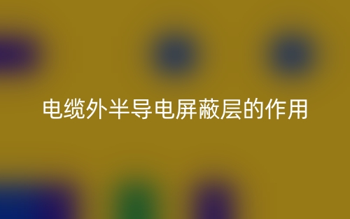 电缆外半导电屏蔽层的作用有哪些？(图1)