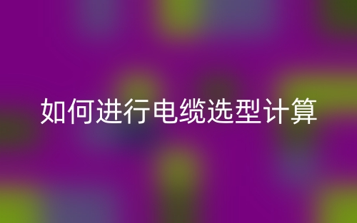 如何进行电缆选型计算(图1)