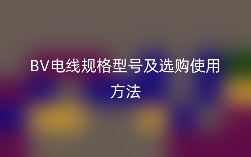 BV电线规格型号及选购使用方法(图1)