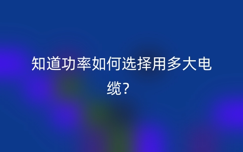 知道功率如何选择用多大电缆？(图1)