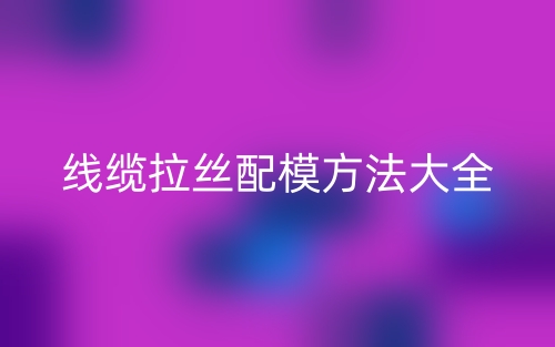 线缆拉丝配模方法大全(图1)