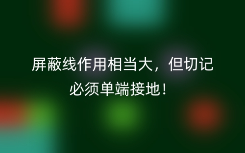 屏蔽线作用相当大，但切记必须单端接地！(图1)