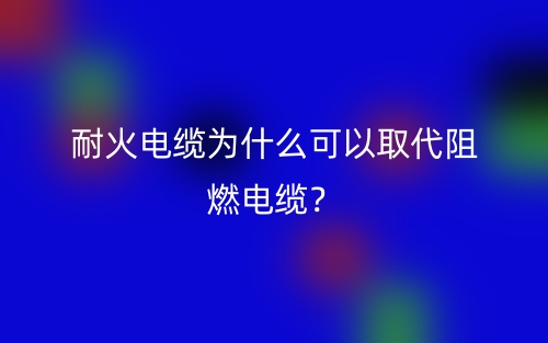 耐火电缆为什么可以取代阻燃电缆？(图1)