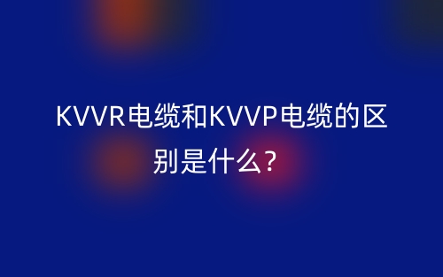 KVVR电缆和KVVP电缆的区别是什么？(图1)