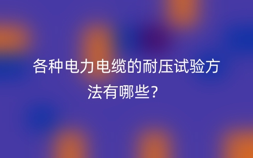 各种电力电缆的耐压试验方法有哪些？(图1)