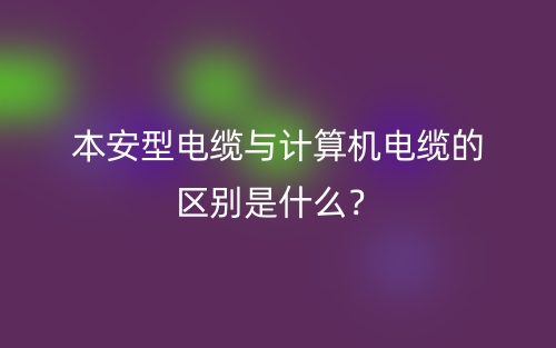 本安型电缆与计算机电缆的区别是什么？(图1)