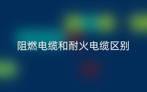 阻燃电缆和耐火电缆区别(图1)