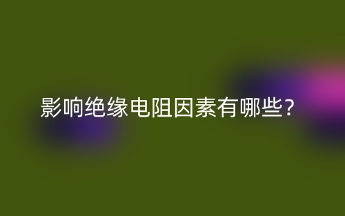 影响绝缘电阻因素有哪些？(图1)
