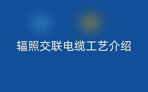 辐照交联电缆工艺介绍(图1)