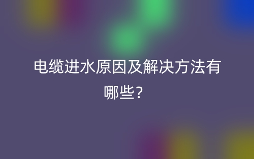 电缆进水原因及解决方法有哪些？(图1)