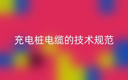 充电桩电缆的技术规范(图1)