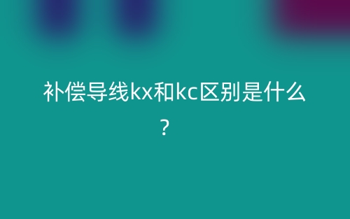 补偿导线kx和kc区别是什么？(图1)