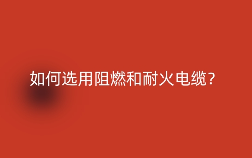 如何选用阻燃和耐火电缆？(图1)