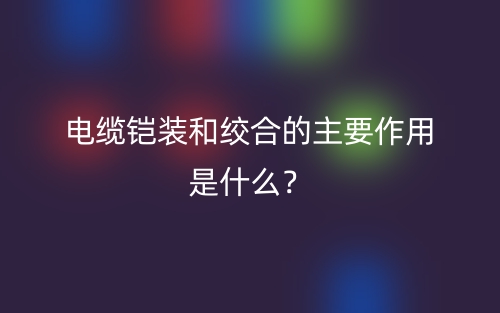 电缆铠装和绞合的主要作用是什么？(图1)