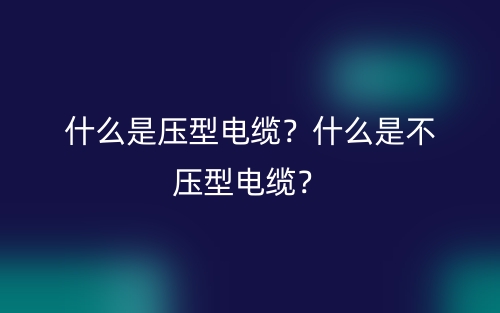 什么是压型电缆？什么是不压型电缆？(图1)