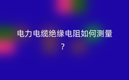 电力电缆绝缘电阻如何测量？(图1)