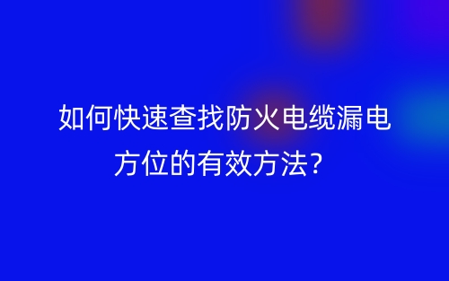 如何快速查找防火电缆漏电方位的有效方法？(图1)