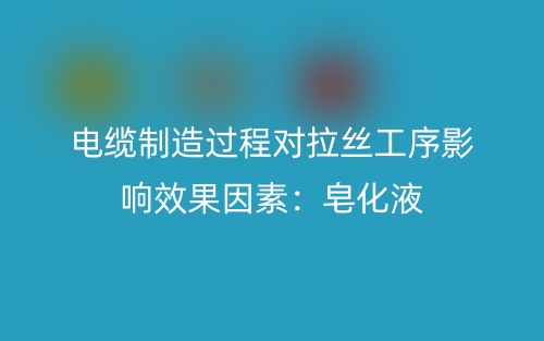 电缆制造过程对拉丝工序影响效果因素：皂化液(图1)