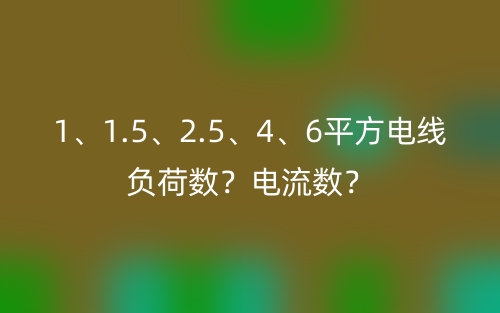 1、1.5、2.5、4、6平方电线负荷数？电流数？(图1)