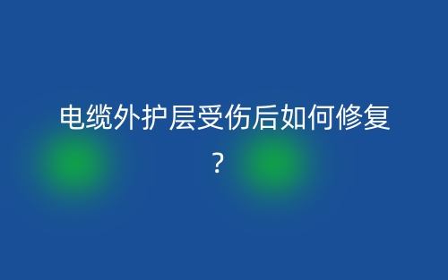电缆外护层受伤后如何修复？(图1)