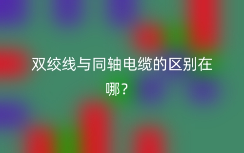 双绞线与同轴电缆的区别在哪？(图1)