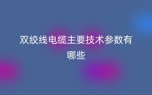 双绞线电缆主要技术参数有哪些？(图1)