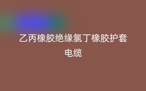 乙丙橡胶绝缘氯丁橡胶护套电缆(图1)