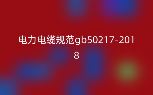 电力电缆规范gb50217-2018(图1)