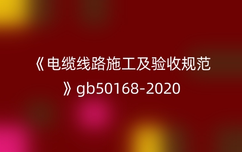 《电缆线路施工及验收规范》gb50168-2020(图1)
