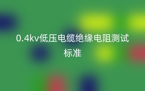 0.4kV低压电缆绝缘电阻测试标准(图1)