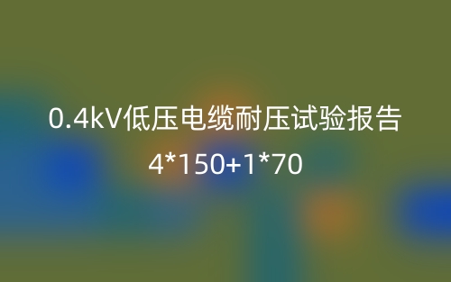 0.4kV低压电缆耐压试验报告4*150+1*70(图1)