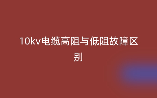 10kv电缆高阻与低阻故障的区别是什么？(图1)