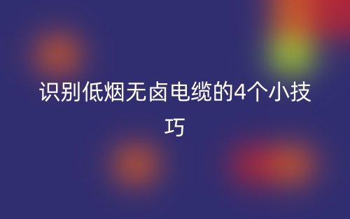 识别低烟无卤电缆的4个小技巧(图1)