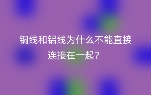 铜线和铝线为什么不能直接连接在一起？(图1)