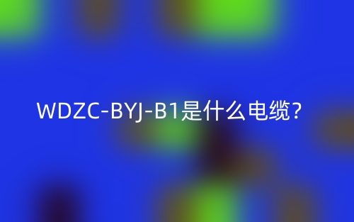 WDZC-BYJ-B1是什么电缆？(图1)