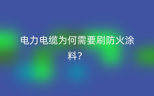 电力电缆为何需要刷防火涂料？(图1)