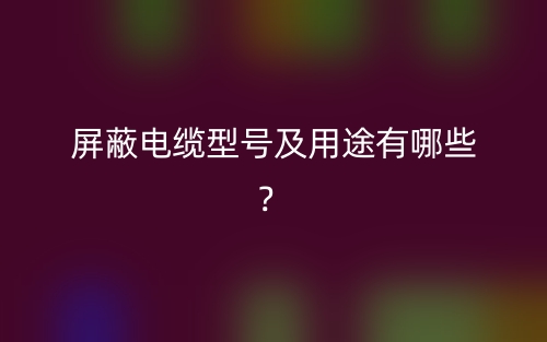 屏蔽电缆型号及用途有哪些？(图1)