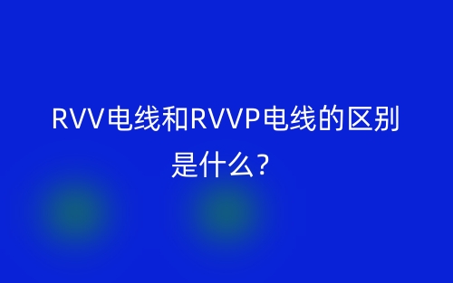 RVV电线和RVVP电线的区别是什么？(图1)