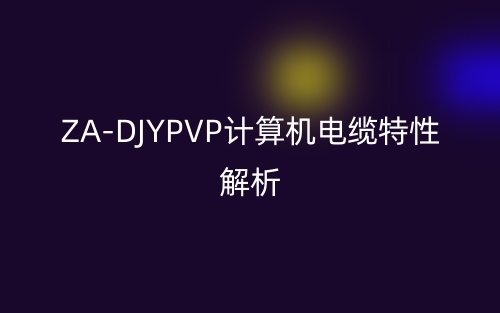 ZA-DJYPVP计算机电缆特性解析(图1)