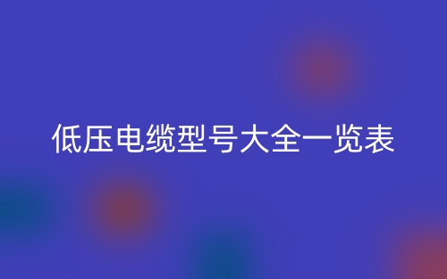 低压电缆型号大全一览表(图1)
